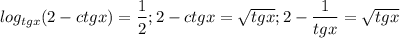 $log_{tgx}(2-ctgx)=\frac{1}{2}; 2-ctgx=\sqrt{tgx}; 2-\frac{1}{tgx}=\sqrt{tgx}