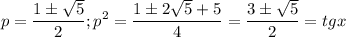 $p=\frac{1\pm\sqrt{5} }{2}; p^2=\frac{1\pm 2\sqrt{5}+5 }{4}=\frac{3\pm\sqrt{5} }{2}=tgx