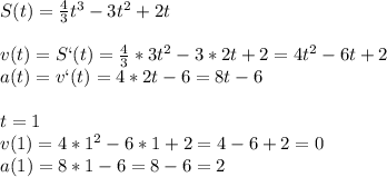 S(t)= \frac{4}{3}t^3-3t^2+2t\\\\v(t)=S`(t)= \frac{4}{3}*3t^2-3*2t+2=4t^2-6t+2\\a(t)=v`(t)=4*2t-6=8t-6\\\\t=1\\v(1)=4*1^2-6*1+2=4-6+2=0\\a(1)=8*1-6=8-6=2