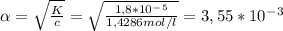 \alpha = \sqrt{\frac{K}{c} } = \sqrt{\frac{1,8*10^-^5}{1,4286 mol/l} } = 3,55*10^-^3