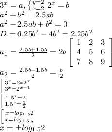 3^x=a, \left \{ {{y=2} \atop {x=2}} \right. 2^x=b\\a^2+b^2=2.5ab\\a^2-2.5ab+b^2=0\\D=6.25b^2-4b^2=2.25b^2\\a_1={2.5b+1.5b\over2}=2b\left[\begin{array}{ccc}1&2&3\\4&5&6\\7&8&9\end{array}\right]\\a_2={2.5b-1.5b\over2}={b\over2}\\ \left [ {{3^x=2*2^x} \atop {3^x=2^{x-1}}} \right.\\ \left [ {{1.5^x=2} \atop {1.5^x={1\over2}} \right.\\\left [ {{x=log_{1.5}2} \atop {x=log_{1.5}{1\over2}}} \right.\\x=\pm log_{1.5}2