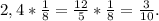 2,4* \frac{1}{8}= \frac{12}{5}* \frac{1}{8}= \frac{3}{10}.