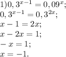 1) 0,3^{x-1}=0,09^x; \\ &#10;0,3^{x-1}=0,3^{2x}; \\ &#10;x-1=2x; \\ &#10;x-2x=1; \\ &#10;-x=1; \\ &#10;x=-1. \\