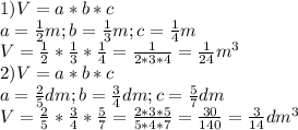 1)V=a*b*c \\ a= \frac{1}{2}m; b= \frac{1}{3}m;c= \frac{1}{4} m \\ V= \frac{1}{2}* \frac{1}{3} * \frac{1}{4}= \frac{1}{2*3*4}= \frac{1}{24} m^3 \\ 2)V=a*b*c \\ a= \frac{2}{5}dm; b= \frac{3}{4}dm;c= \frac{5}{7}dm \\ V=\frac{2}{5}*\frac{3}{4}*\frac{5}{7}= \frac{2*3*5}{5*4*7}= \frac{30}{140} = \frac{3}{14}dm^3