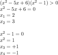 (x^2-5x+6)(x^2-1)\ \textgreater \ 0 \\ x^2-5x+6=0 \\ x_1=2 \\ x_2=3 \\ \\ x^2-1=0 \\ x^2=1 \\ x_3=+1 \\ x_4=-1