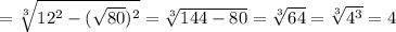 = \sqrt[3]{12^{2}- (\sqrt{80}) ^{2} } = \sqrt[3]{144-80} = \sqrt[3]{64}= \sqrt[3]{ 4^{3} }=4