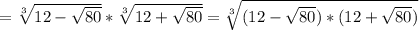= \sqrt[3]{12- \sqrt{80} } * \sqrt[3]{12+ \sqrt{80} }= \sqrt[3]{(12- \sqrt{80} )*(12+ \sqrt{80}) }