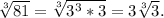 \sqrt[3]{81}= \sqrt[3]{3^3*3}=3 \sqrt[3]{3}. \\ &#10;