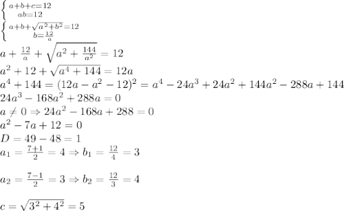 \left \{ {{a+b+c=12} \atop {ab=12}} \right. \\ \left \{ {{a+b+\sqrt{a^2+b^2}=12} \atop {b={12\over a}}} \right.\\a+{12\over a}+\sqrt{a^2+{144\over a^2}}=12\\a^2+12+\sqrt{a^4+144}=12a\\a^4+144=(12a-a^2-12)^2=a^4-24a^3+24a^2+144a^2-288a+144\\24a^3-168a^2+288a=0\\a\neq0\Rightarrow24a^2-168a+288=0\\a^2-7a+12=0\\D=49-48=1\\a_1={7+1\over2}=4\Rightarrow b_1={12\over4}=3\\\\a_2={7-1\over2}=3\Rightarrow b_2={12\over3}=4\\\\c=\sqrt{3^2+4^2}=5