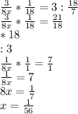 \frac{3}{8x} * \frac{1}{18} =3: \frac{18}{7} \\ \frac{3}{8x} * \frac{1}{18} = \frac{21}{18} \\ *18 \\ :3 \\ \frac{1}{8x} * \frac{1}{1} = \frac{7}{1} \\ \frac{1}{8x}=7 \\ 8x= \frac{1}{7} \\ x= \frac{1}{56}