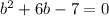 b^2+6b-7=0