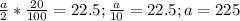 \frac{a}{2}* \frac{20}{100}=22.5; \frac{a}{10}=22.5; a=225