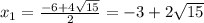 x_1= \frac{-6+4 \sqrt{15} }{2} =-3+2 \sqrt{15}