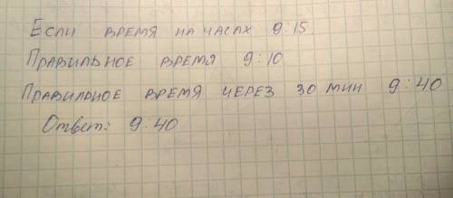 Сейчас 9: 15. какое время через полчаса будет на часах у айнур,если они у нее спешат на 5 минут