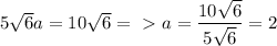 5 \sqrt{6} a = 10 \sqrt{6} =\ \textgreater \ a = \dfrac{10 \sqrt{6} }{5 \sqrt{6} } = 2