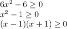 6x^2 - 6 \geq 0 \\ &#10;x^2 - 1 \geq 0 \\&#10;(x - 1)(x + 1) \geq 0