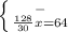 \left \{ {{-} \atop { \frac{128}{30}x=64 }} \right.