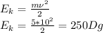 E_k= \frac{m\nu^2}{2}\\&#10;E_k= \frac{5*10^2}{2}=250Dg