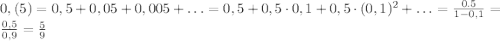 0,(5)=0,5+0,05+0,005+\ldots=0,5+0,5\cdot 0,1+0,5\cdot (0,1)^2+\ldots= \frac{0.5}{1-0,1}=\frac{0,5}{0,9}=\frac{5}{9}