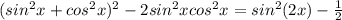 (sin^2 x+cos^2 x)^2-2sin^2 xcos^2 x=sin^2 (2x)-\frac{1}{2}