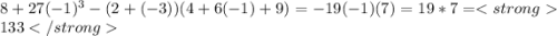 8+27(-1)^{3} - (2+(-3))(4+6(-1)+9)= -19(-1)(7)=19*7=133