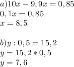 a)10x-9,9x=0,85 \\ 0,1x=0,85 \\ x=8,5 \\ \\ b)y:0,5=15,2 \\ y=15,2*0,5 \\ y=7,6