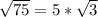 \sqrt{75} = 5 * \sqrt{3}