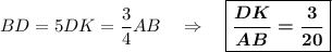 BD = 5DK = \dfrac 34AB\ \ \ \Rightarrow\ \ \ \boxed{\boldsymbol{\dfrac{DK}{AB}=\dfrac3{20}}}