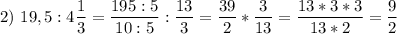 \displaystyle 2)\ 19,5:4\frac{1}{3}=\frac{195:5}{10:5} :\frac{13}{3} =\frac{39}{2} *\frac{3}{13} =\frac{13*3*3}{13*2} =\frac{9}{2}