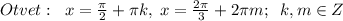 Otvet:\; \; x=\frac{\pi}{2}+\pi k,\; x=\frac{2\pi}{3}+2\pi m;\; \; k,m\in Z