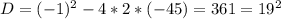 D=(-1)^2-4*2*(-45)=361=19^2