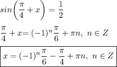 sin \bigg ( \dfrac{ \pi }{4} + x \bigg ) = \dfrac{1}{2} \\ \\ &#10; \dfrac{ \pi }{4} + x \bigg = (-1)^n \dfrac{ \pi }{6} + \pi n, \ n \in Z \\ \\ &#10;\boxed{x= (-1)^n \dfrac{ \pi }{6} - \dfrac{ \pi }{4} + \pi n, \ n \in Z}