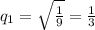 q_{1} = \sqrt{ \frac{1}{9} }= \frac{1}{3}