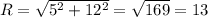 R= \sqrt{ 5^{2}+ 12^{2} } = \sqrt{169}=13