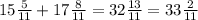 15 \frac{5}{11} + 17 \frac{8}{11} = 32\frac{13}{11} = 33\frac{2}{11}