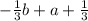 - \frac{1}{3}b + a + \frac{1}{3}