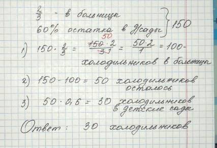 1! на заводе выпустили 150 холодельников,из них 2/3 отправили в больницу,а 60% оставшихся в детский