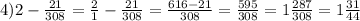 4) 2- \frac{21}{308} = \frac{2}{1} - \frac{21}{308} = \frac{616-21}{308} = \frac{595}{308} = 1 \frac{287}{308} = 1 \frac{31}{44}