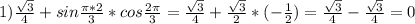 1)\frac{\sqrt{3}}{4}+sin\frac{\pi*2}{3}*cos\frac{2\pi}{3}=\frac{\sqrt{3}}{4}+\frac{\sqrt{3}}{2}*(-\frac{1}{2})=\frac{\sqrt{3}}{4}-\frac{\sqrt{3}}{4}=0