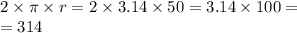 2 \times \pi \times r = 2 \times 3.14 \times 50 = 3.14 \times 100 = \\ = 314