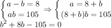 \displaystyle \left \{ {{a-b=8} \atop {ab=105}} \right. \Rightarrow \left \{ {{a=8+b} \atop {(8+b)b=105}} \right. \\ b^2+8b-105=0