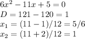 6x^2-11x+5=0 \\ D=121-120=1 \\ x_1=(11-1)/12=5/6 \\ x_2=(11+2)/12=1