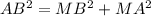 AB^2 = MB^2 + MA^2