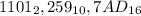 1101_{2} , 259_{10}, 7AD_{16}