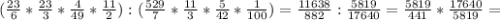 ( \frac{23}{6} * \frac{23}{3} * \frac{4}{49} * \frac{11}{2}):( \frac{529}{7}* \frac{11}{3} * \frac{5}{42} * \frac{1}{100} )= \frac{11638}{882} : \frac{5819}{17640} = \frac{5819}{441} * \frac{17640}{5819}=