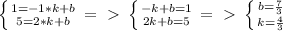 \left\{{{1=-1*k+b}\atop{5=2*k+b}}\right. =\ \textgreater \ \left \{ {{-k+b=1}\atop{2k+b=5}}\right. =\ \textgreater \ \left \{ {{b= \frac{7}{3} }\atop {k=\frac{4}{3} }} \right.