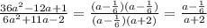 \frac{36a^2 -12a +1}{6a^2 +11a-2} = \frac{(a- \frac{1}{6} )(a- \frac{1}{6} )}{(a- \frac{1}{6} )(a+2)} = \frac{a- \frac{1}{6}}{a+2}