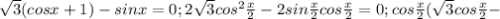 \sqrt{3} (cosx+1)-sinx=0; 2 \sqrt{3} cos^{2} \frac{x}{2} -2sin \frac{x}{2} cos \frac{x}{2}=0; cos \frac{x}{2}( \sqrt{3} cos \frac{x}{2}-