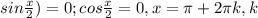 sin \frac{x}{2})=0; cos \frac{x}{2}=0, x= \pi +2 \pi k, k