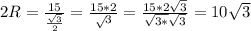 2R= \frac{15}{ \frac{ \sqrt{3} }{2} } = \frac{15*2} \sqrt3} = \frac{15*2 \sqrt{3} }{ \sqrt{3*} \sqrt{3} } =10 \sqrt{3}